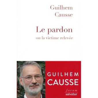 LIVRE 2019 sept -Guilhem Causse- Le pardon ou la victime relevee -centresevres
